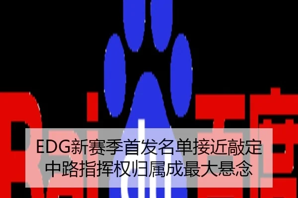 EDG新赛季首发名单接近敲定 中路指挥权归属成最大悬念